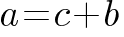 a = c + b