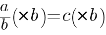 a / b (* b) = c (* b)